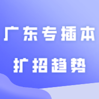 24年广东专插本扩招趋势你知道吗？24考生码住！！！