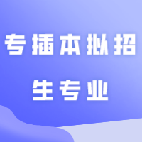 这10所院校发布2024年专插本拟招生专业！
