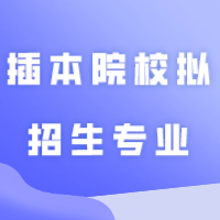 抢先看！已有12所插本院校拟公布招生专业！
