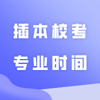 正式开考！24插本校考专业时间汇总！