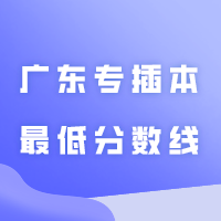 2024年广东专插本最低分数线会涨吗？附近两年最低分数线！