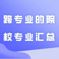 专插本想要跨专业的看过来！支持跨专业的院校专业汇总！