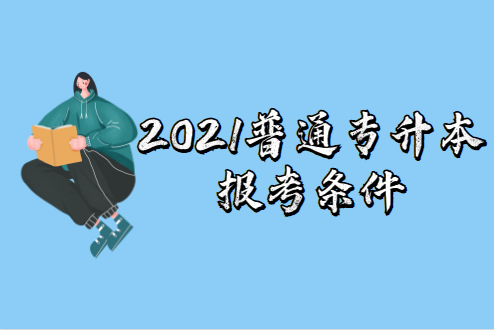 2021普通专升本报考条件(图1)